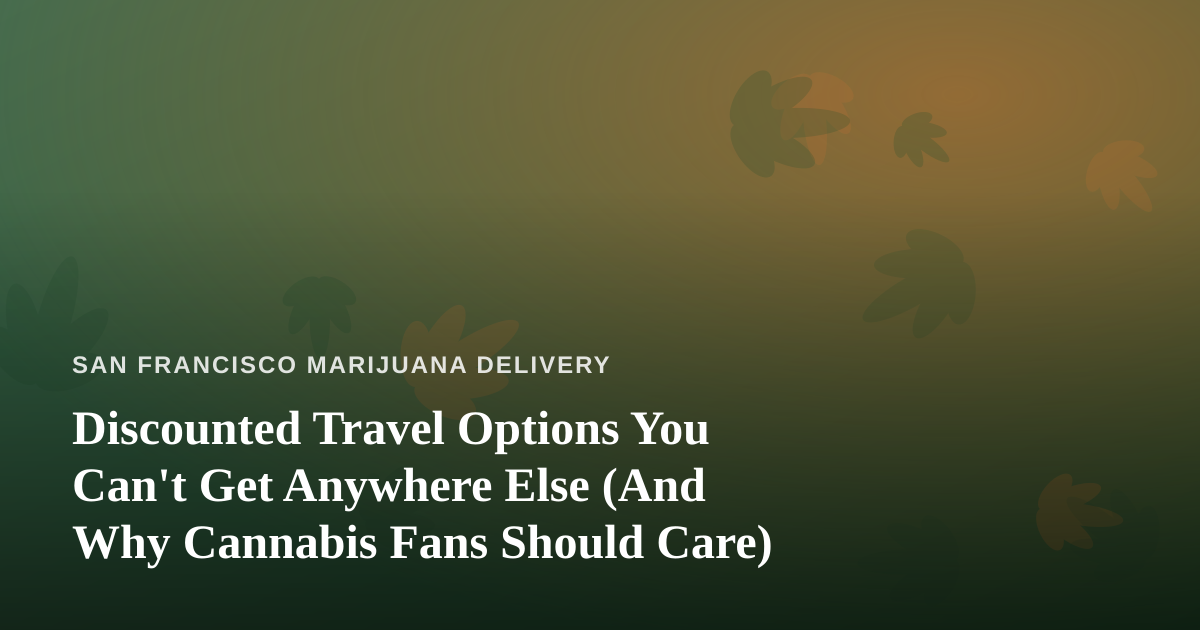 Discounted Travel Options You Can’t Get Anywhere Else (And Why Cannabis Fans Should Care)