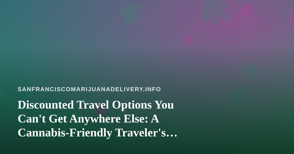 Discounted Travel Options You Can’t Get Anywhere Else: A Cannabis-Friendly Traveler’s Guide