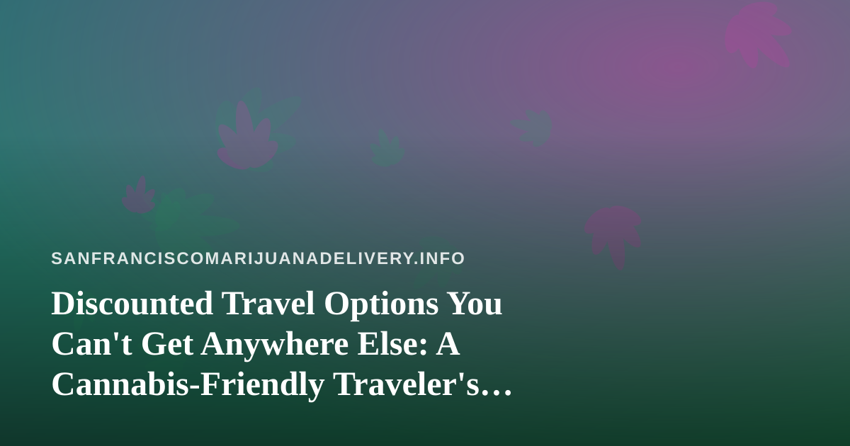 Discounted Travel Options You Can’t Get Anywhere Else: A Cannabis-Friendly Traveler’s Guide