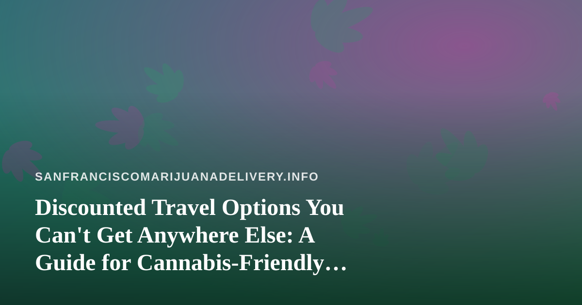 Discounted Travel Options You Can’t Get Anywhere Else: A Guide for Cannabis-Friendly Adventurers