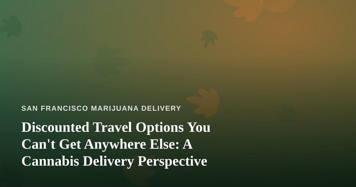 Discounted Travel Options You Can’t Get Anywhere Else: A Cannabis Delivery Perspective