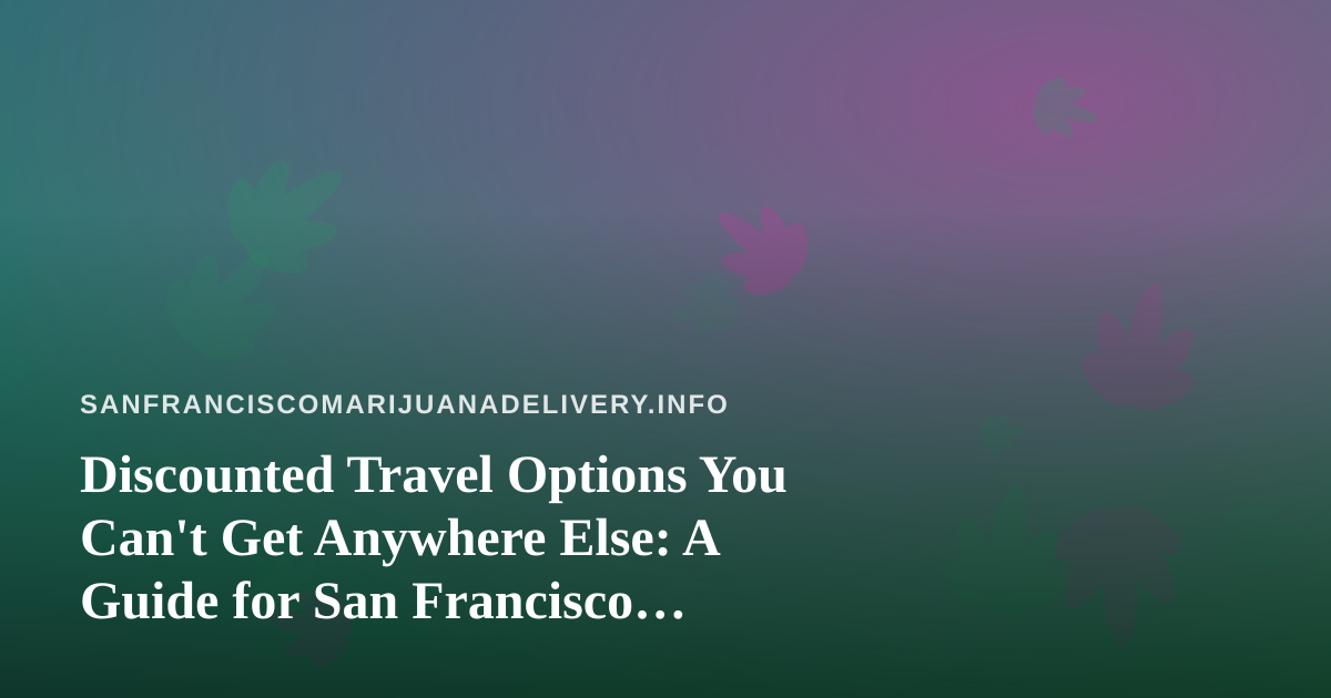Discounted Travel Options You Can’t Get Anywhere Else: A Guide for San Francisco Cannabis Consumers