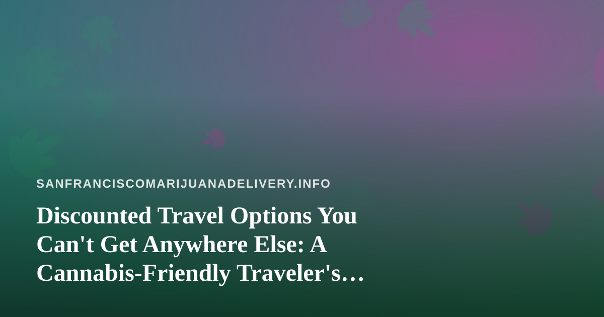 Discounted Travel Options You Can’t Get Anywhere Else: A Cannabis-Friendly Traveler’s Guide