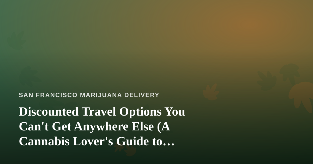Discounted Travel Options You Can’t Get Anywhere Else (A Cannabis Lover’s Guide to Smarter Trips)