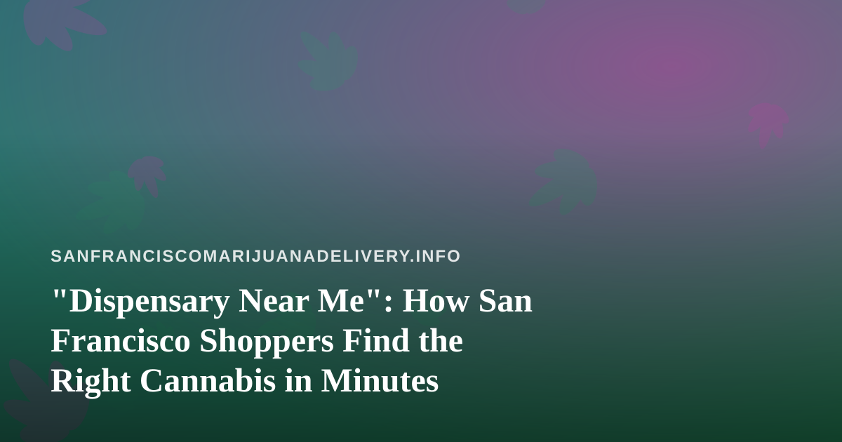 “Dispensary Near Me”: How San Francisco Shoppers Find the Right Cannabis in Minutes