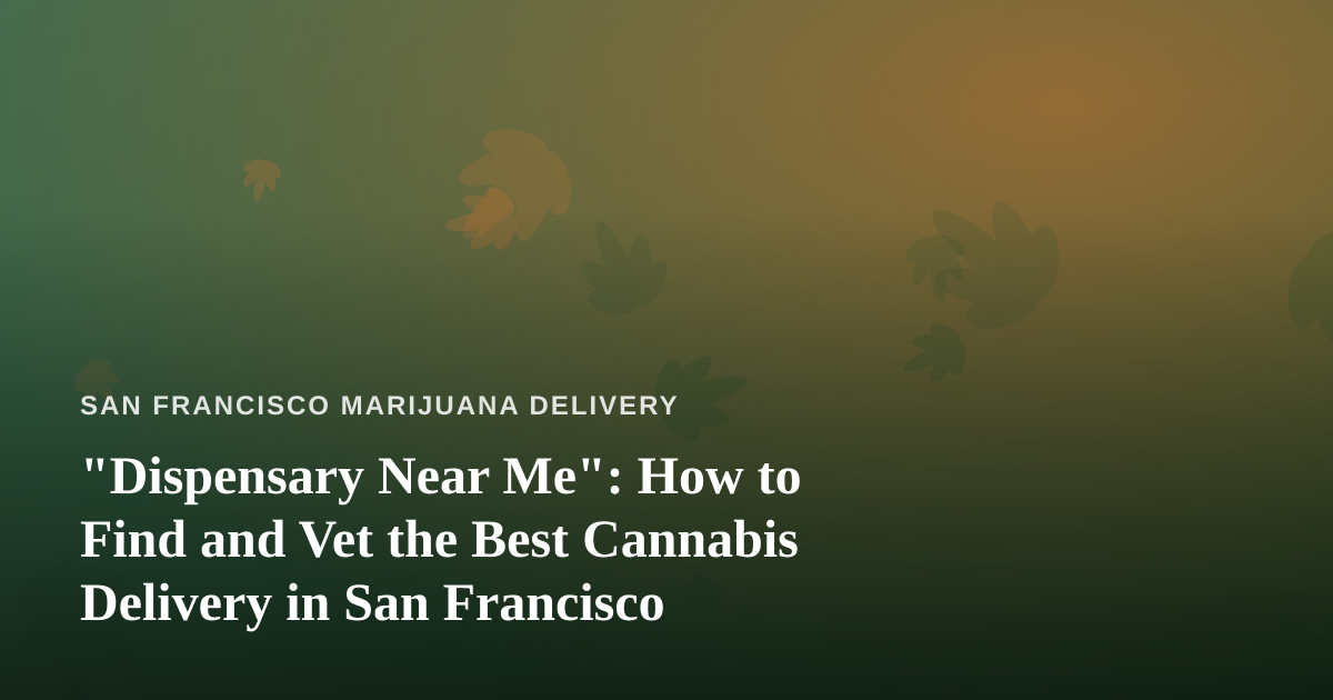 “Dispensary Near Me”: How to Find and Vet the Best Cannabis Delivery in San Francisco