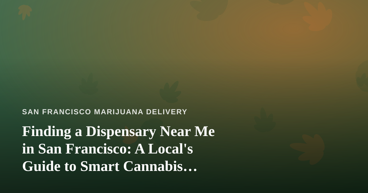 Finding a Dispensary Near Me in San Francisco: A Local’s Guide to Smart Cannabis Shopping