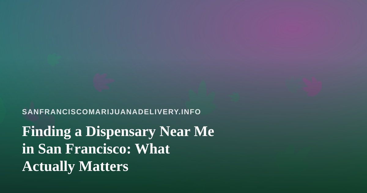 Finding a Dispensary Near Me in San Francisco: What Actually Matters