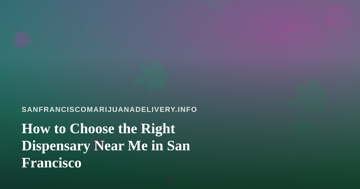 How to Choose the Right Dispensary Near Me in San Francisco