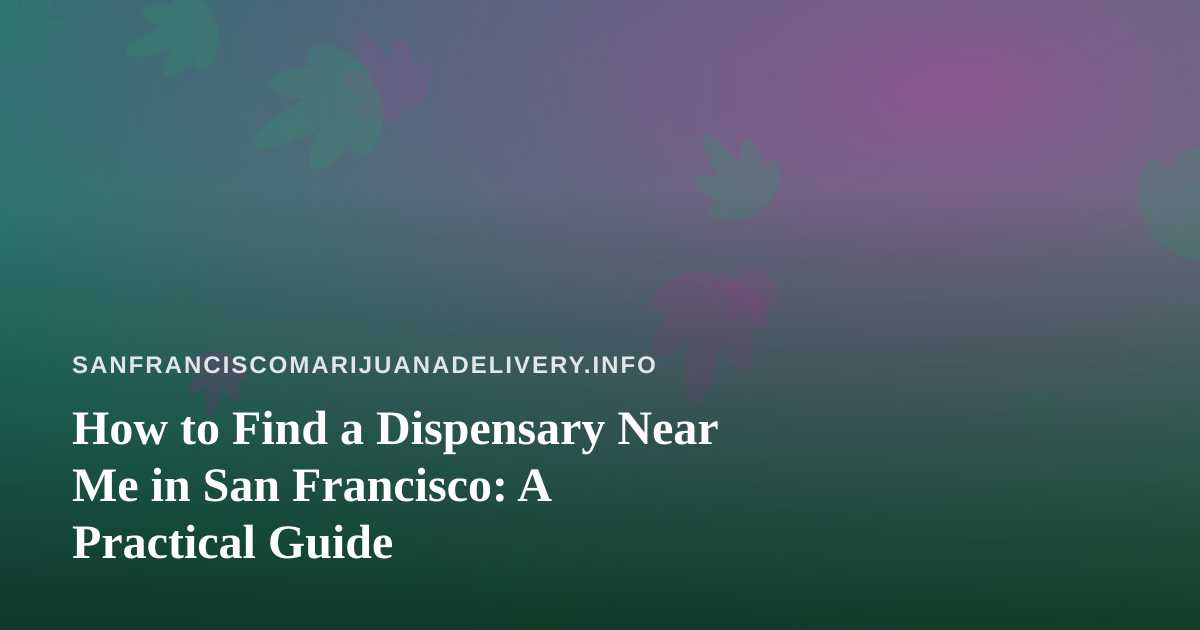 How to Find a Dispensary Near Me in San Francisco: A Practical Guide