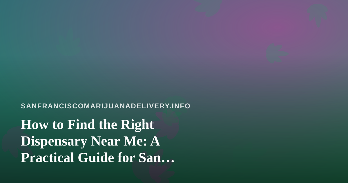 How to Find the Right Dispensary Near Me: A Practical Guide for San Francisco Cannabis Shoppers