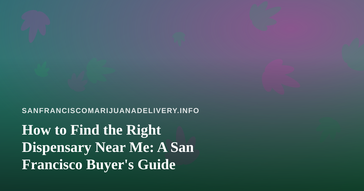 How to Find the Right Dispensary Near Me: A San Francisco Buyer’s Guide
