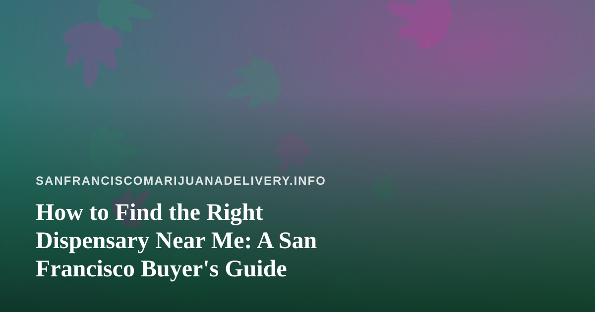How to Find the Right Dispensary Near Me: A San Francisco Buyer’s Guide