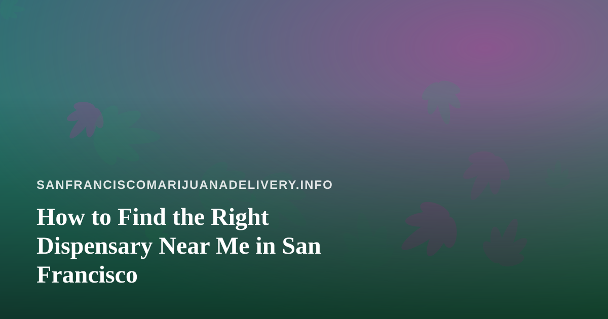 How to Find the Right Dispensary Near Me in San Francisco