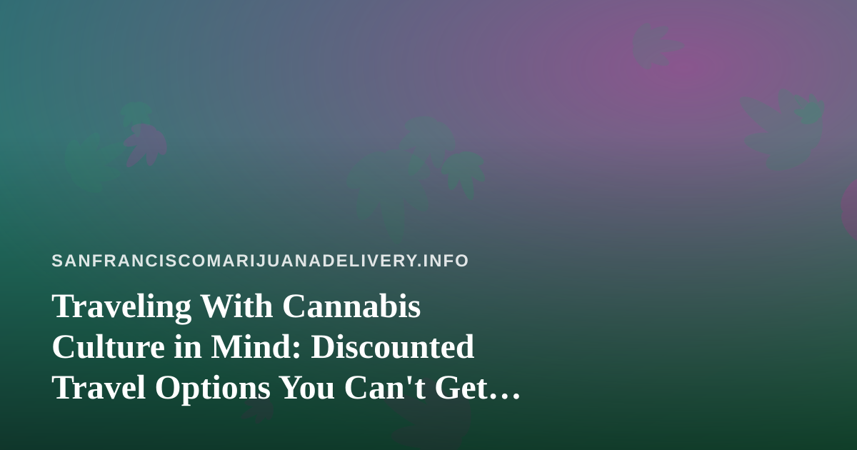 Traveling With Cannabis Culture in Mind: Discounted Travel Options You Can’t Get Anywhere Else