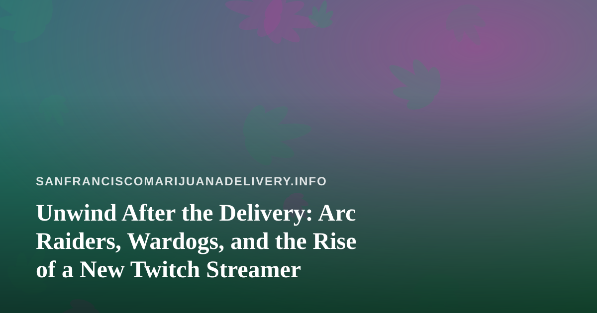 Unwind After the Delivery: Arc Raiders, Wardogs, and the Rise of a New Twitch Streamer