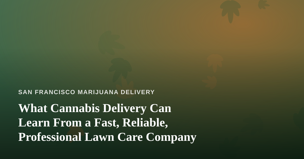 What Cannabis Delivery Can Learn From a Fast, Reliable, Professional Lawn Care Company