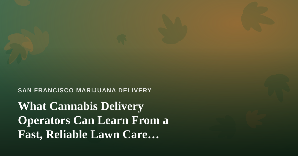 What Cannabis Delivery Operators Can Learn From a Fast, Reliable Lawn Care Company