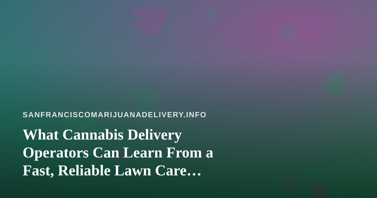 What Cannabis Delivery Operators Can Learn From a Fast, Reliable Lawn Care Company