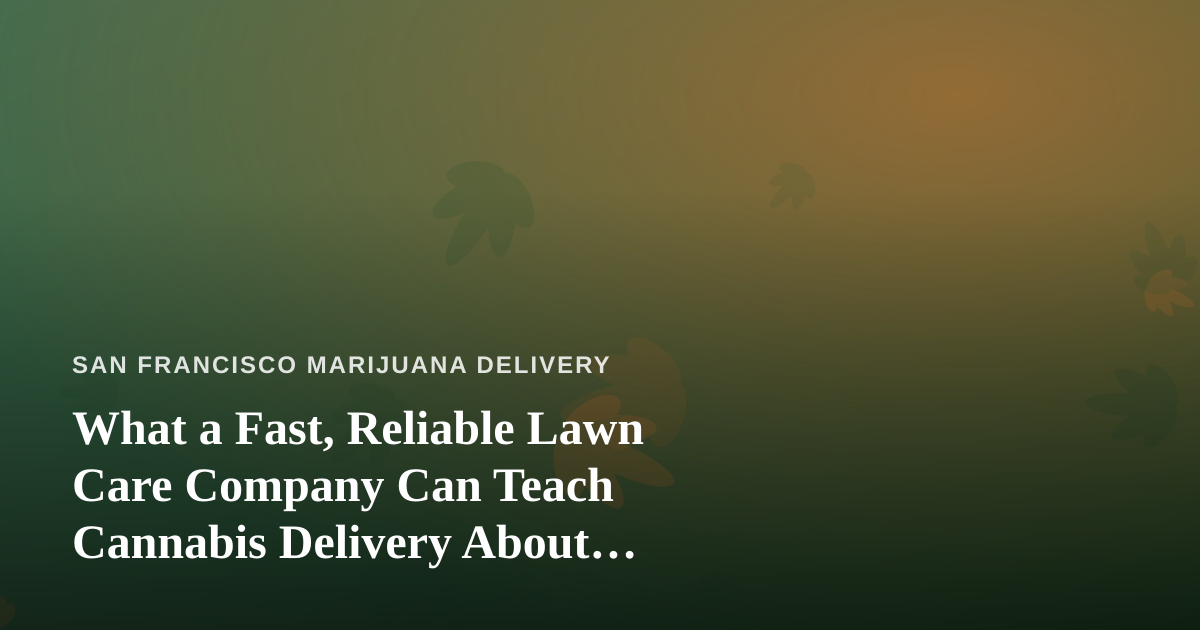 What a Fast, Reliable Lawn Care Company Can Teach Cannabis Delivery About Service