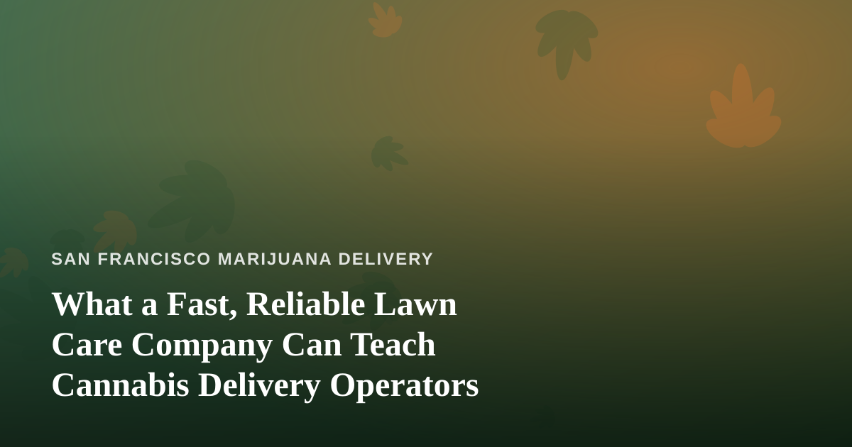 What a Fast, Reliable Lawn Care Company Can Teach Cannabis Delivery Operators
