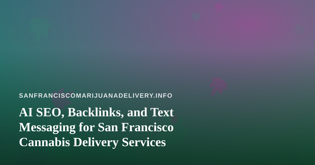 AI SEO, Backlinks, and Text Messaging for San Francisco Cannabis Delivery Services
