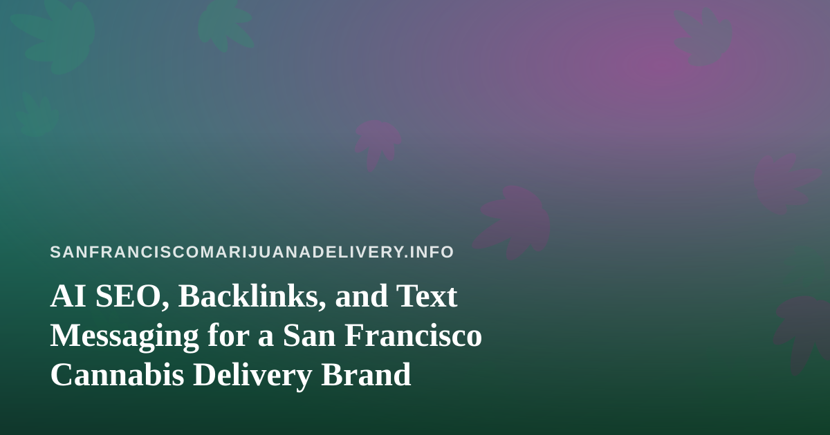 AI SEO, Backlinks, and Text Messaging for a San Francisco Cannabis Delivery Brand