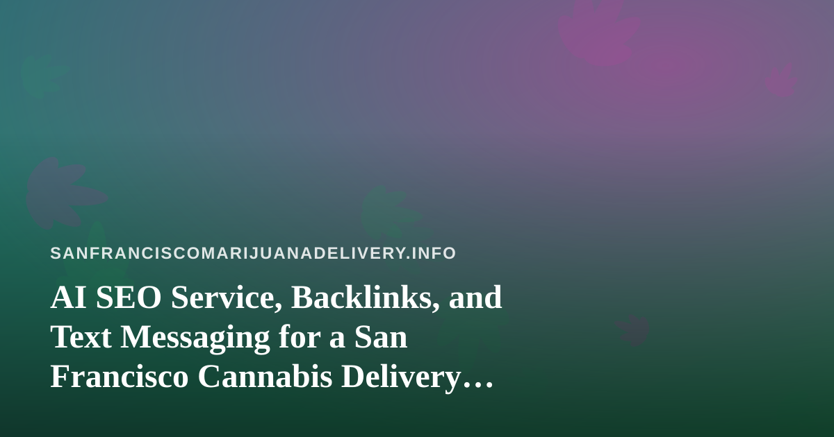 AI SEO Service, Backlinks, and Text Messaging for a San Francisco Cannabis Delivery Brand