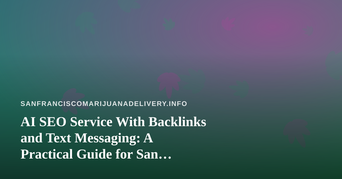 AI SEO Service With Backlinks and Text Messaging: A Practical Guide for San Francisco Cannabis Delivery Brands
