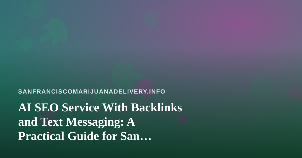 AI SEO Service With Backlinks and Text Messaging: A Practical Guide for San Francisco Cannabis Delivery Brands