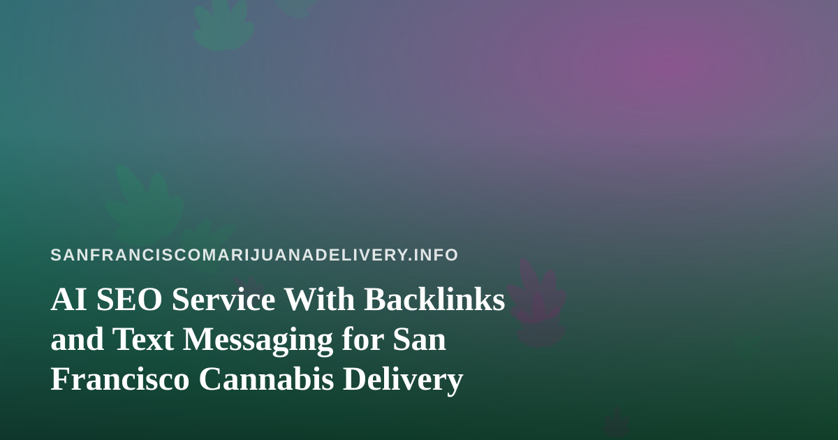 AI SEO Service With Backlinks and Text Messaging for San Francisco Cannabis Delivery