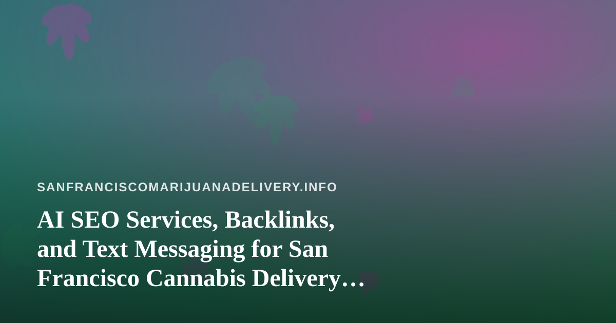 AI SEO Services, Backlinks, and Text Messaging for San Francisco Cannabis Delivery Brands