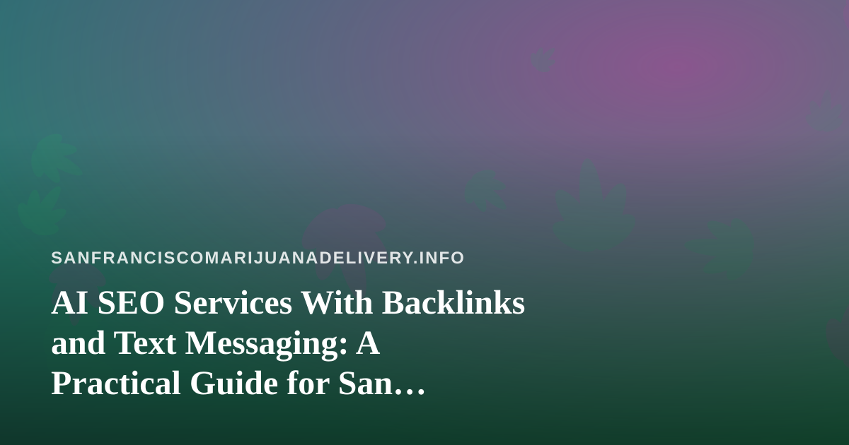 AI SEO Services With Backlinks and Text Messaging: A Practical Guide for San Francisco Cannabis Delivery