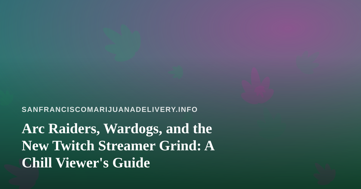Arc Raiders, Wardogs, and the New Twitch Streamer Grind: A Chill Viewer’s Guide