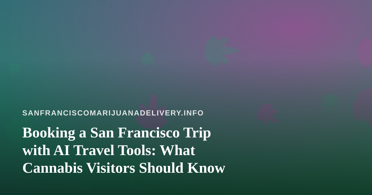 Booking a San Francisco Trip with AI Travel Tools: What Cannabis Visitors Should Know