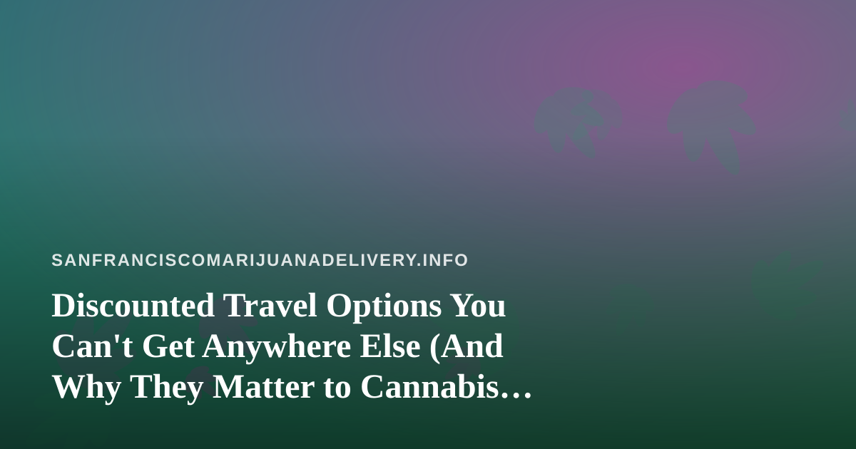 Discounted Travel Options You Can’t Get Anywhere Else (And Why They Matter to Cannabis Lovers)