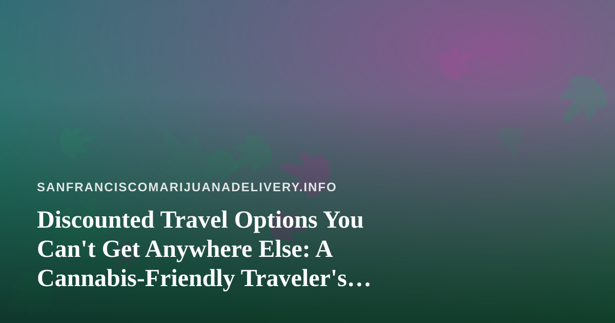 Discounted Travel Options You Can’t Get Anywhere Else: A Cannabis-Friendly Traveler’s Guide