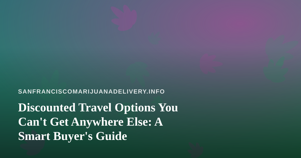 Discounted Travel Options You Can’t Get Anywhere Else: A Smart Buyer’s Guide