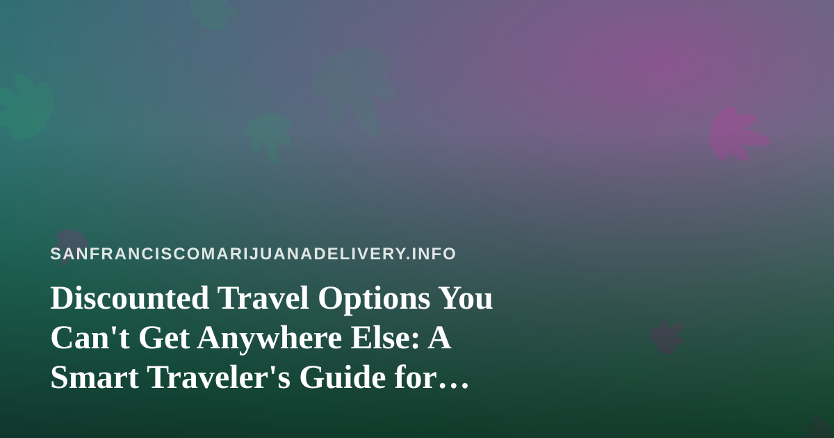 Discounted Travel Options You Can’t Get Anywhere Else: A Smart Traveler’s Guide for Cannabis Enthusiasts