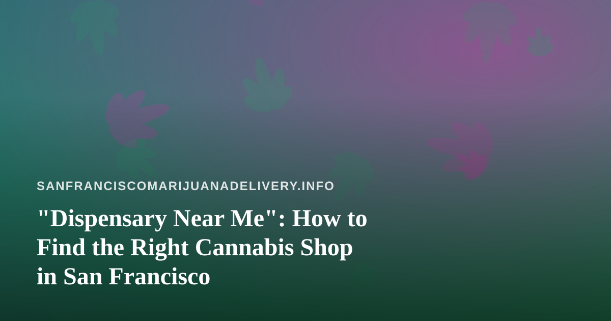 “Dispensary Near Me”: How to Find the Right Cannabis Shop in San Francisco
