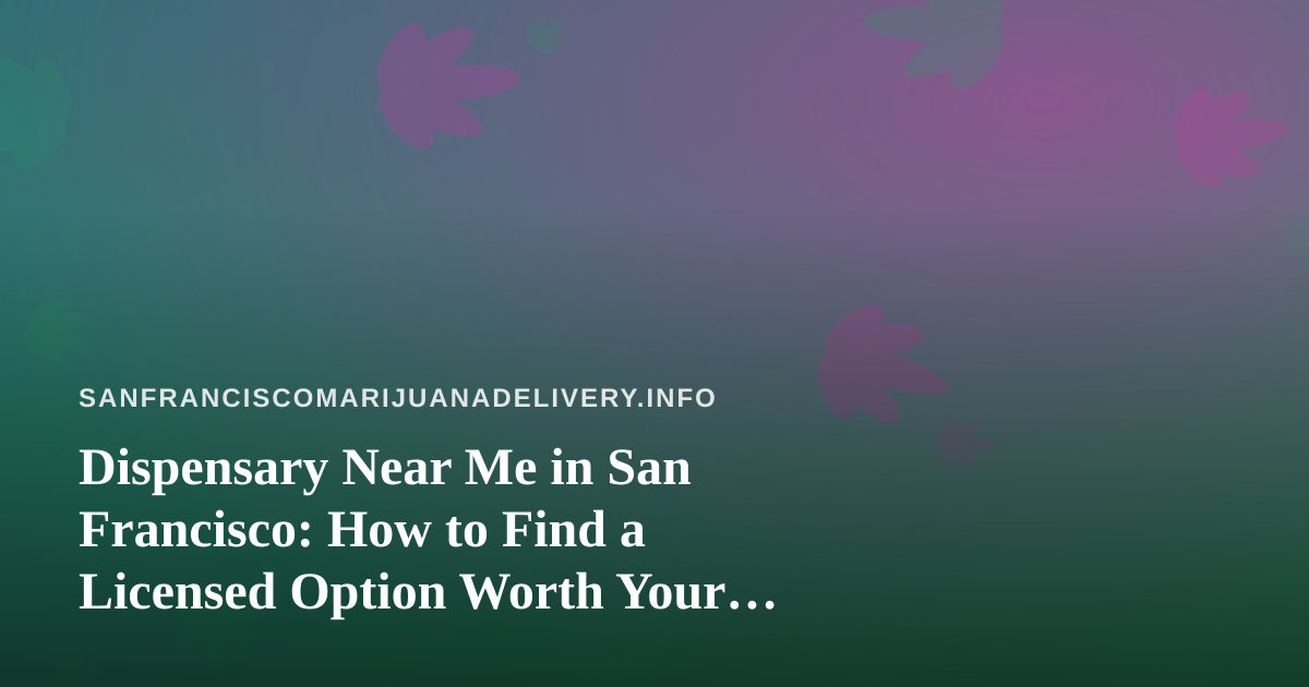 Dispensary Near Me in San Francisco: How to Find a Licensed Option Worth Your Time