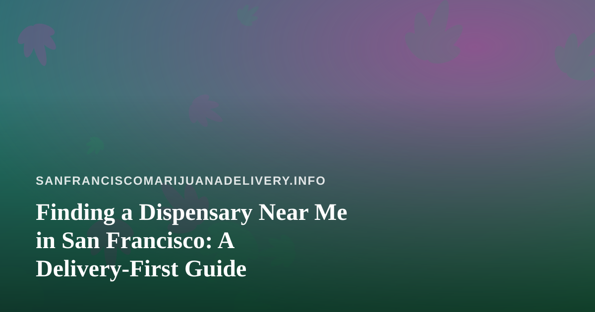 Finding a Dispensary Near Me in San Francisco: A Delivery-First Guide