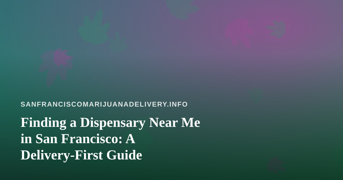 Finding a Dispensary Near Me in San Francisco: A Delivery-First Guide