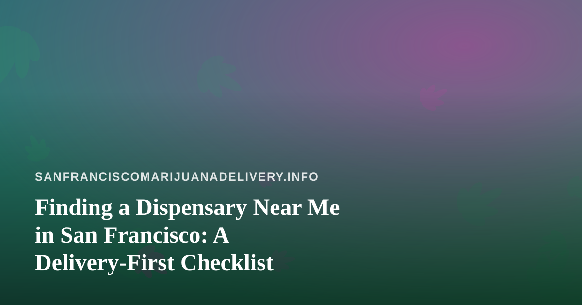 Finding a Dispensary Near Me in San Francisco: A Delivery-First Checklist
