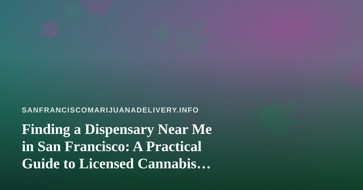 Finding a Dispensary Near Me in San Francisco: A Practical Guide to Licensed Cannabis Delivery