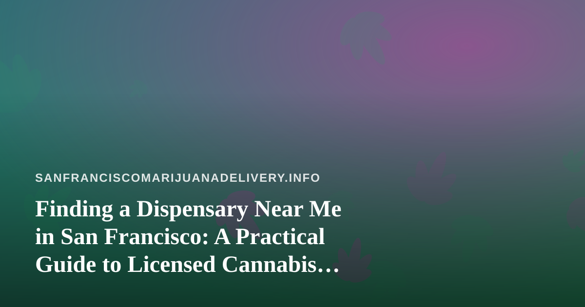 Finding a Dispensary Near Me in San Francisco: A Practical Guide to Licensed Cannabis Delivery