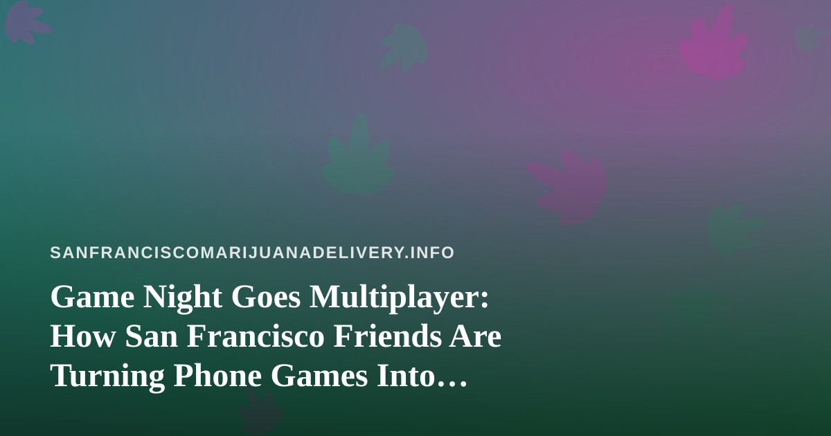 Game Night Goes Multiplayer: How San Francisco Friends Are Turning Phone Games Into Weekend Plans