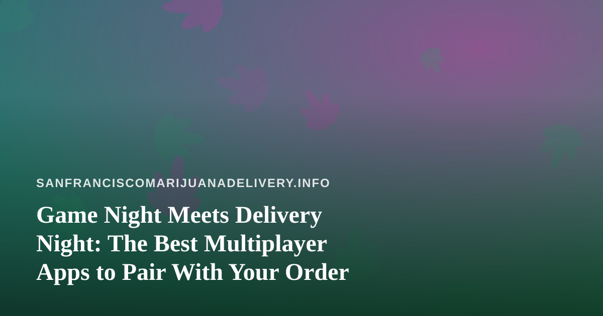 Game Night Meets Delivery Night: The Best Multiplayer Apps to Pair With Your Order