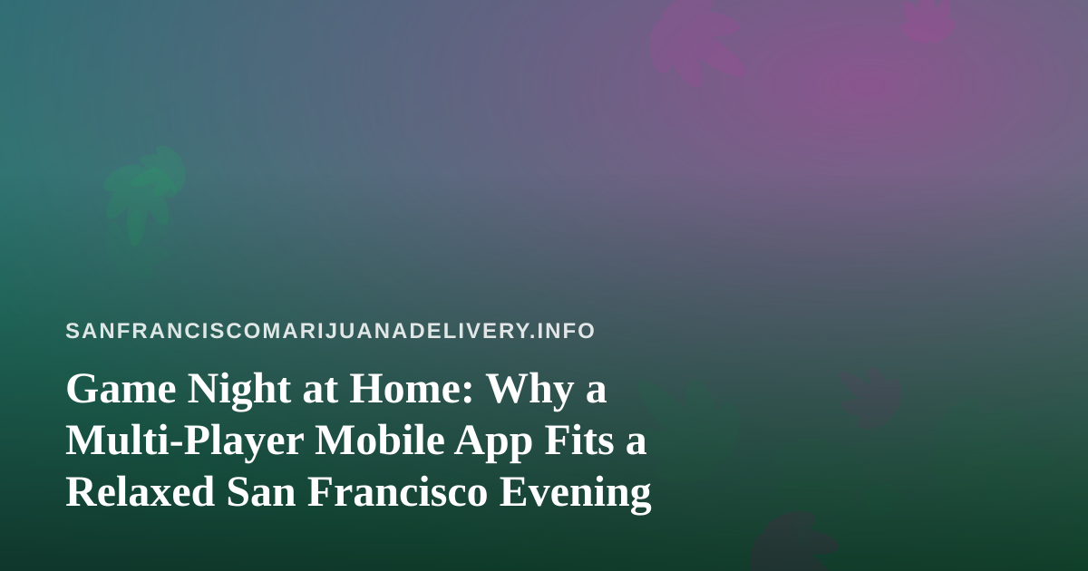 Game Night at Home: Why a Multi-Player Mobile App Fits a Relaxed San Francisco Evening