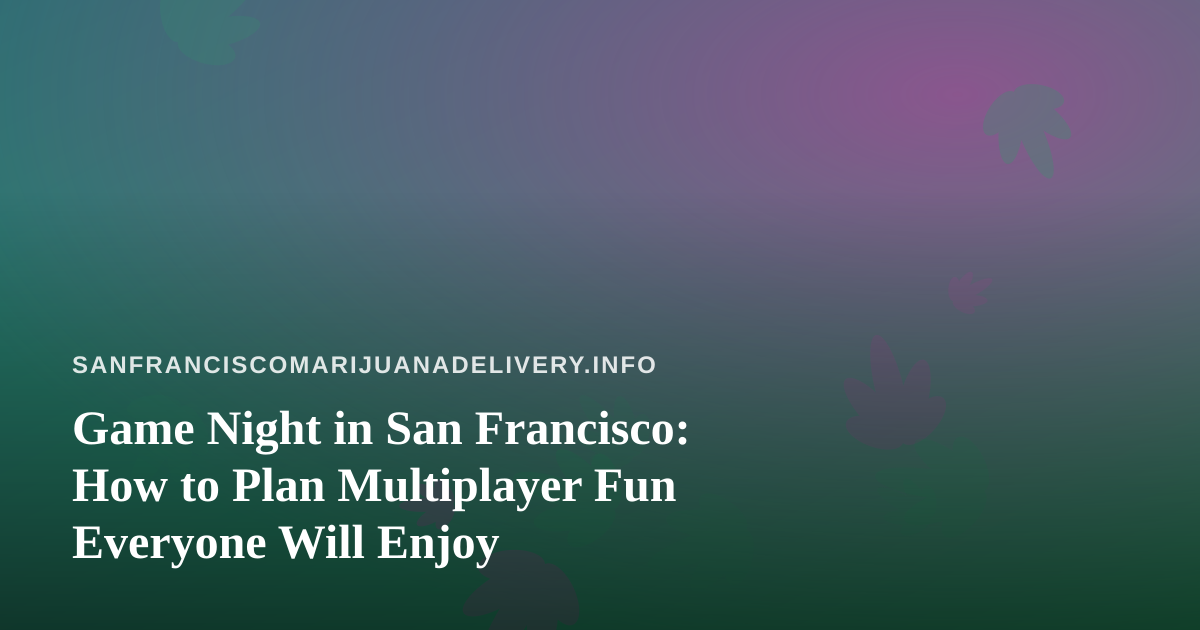 Game Night in San Francisco: How to Plan Multiplayer Fun Everyone Will Enjoy